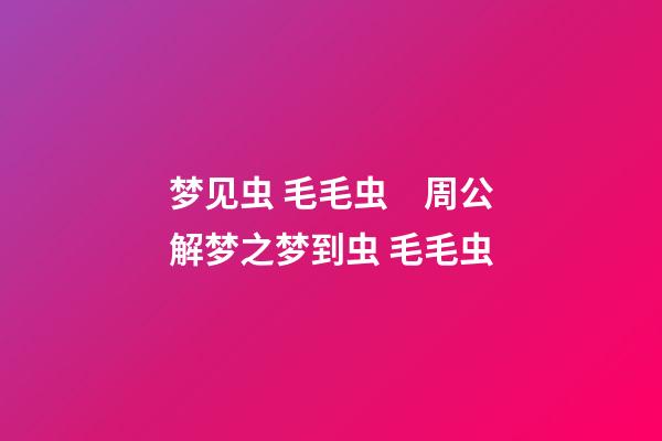 梦见虫 毛毛虫　周公解梦之梦到虫 毛毛虫